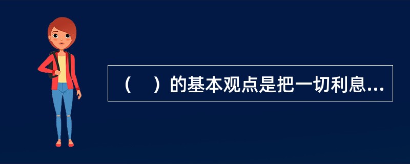 （　）的基本观点是把一切利息形态的产生及利率高低，看作根源于和决定于人们对待等量的同种商品现在和将来两个不同时间内主观评价的差异。