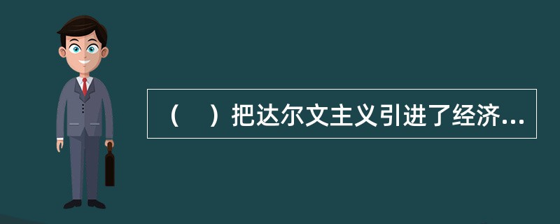 （　）把达尔文主义引进了经济学，把人类社会经济的发展说成是进化的历史发展过程。