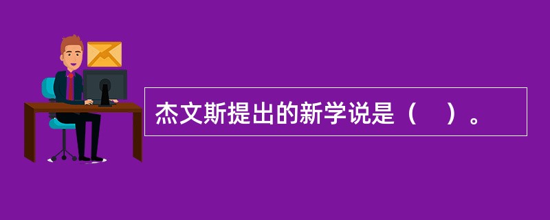 杰文斯提出的新学说是（　）。