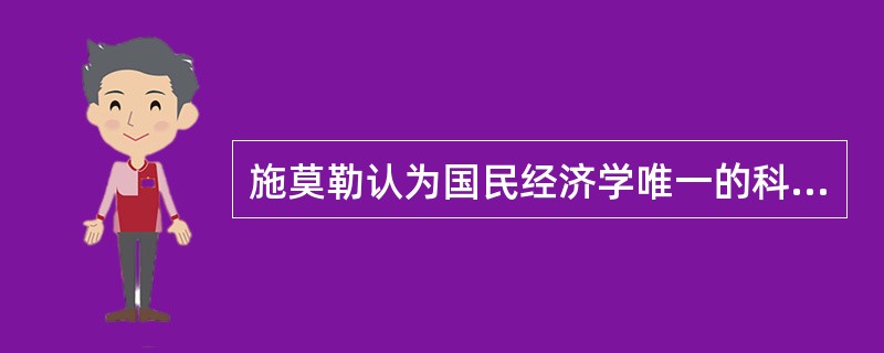 施莫勒认为国民经济学唯一的科学方法（　）。