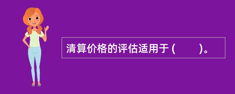 清算价格的评估适用于 ( 　　)。