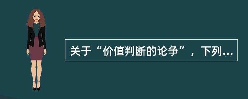 关于“价值判断的论争”，下列说法中正确的有（　）。