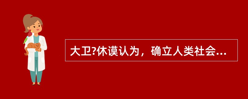 大卫?休谟认为，确立人类社会的最必要条件是（　）。