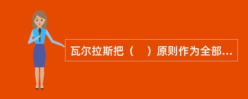 瓦尔拉斯把（　）原则作为全部经济行为的准则。