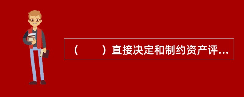（　　）直接决定和制约资产评估价值类型和方法的选择。
