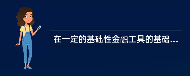 在一定的基础性金融工具的基础上派生出来的金融工具，一般表现为一些合约，其价值由作为标的物的基础性金融工具的价格决定的金融工具称为（　）。