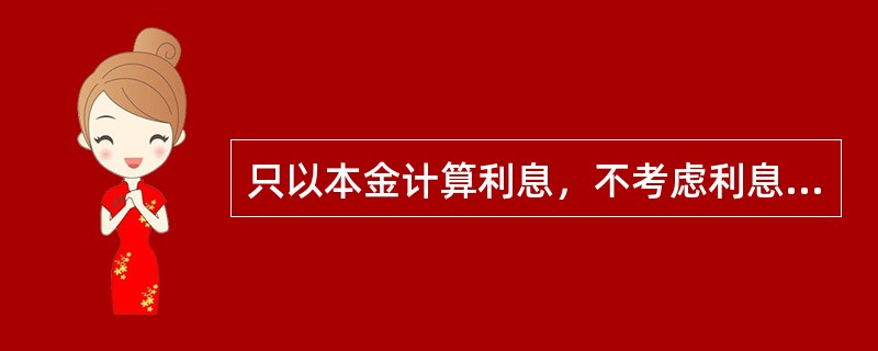 只以本金计算利息，不考虑利息再投资情况下使用的利率是(    )。