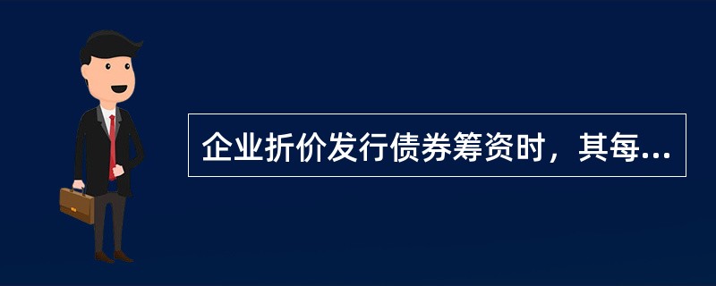 企业折价发行债券筹资时，其每期应负担的实际利息为（　）。