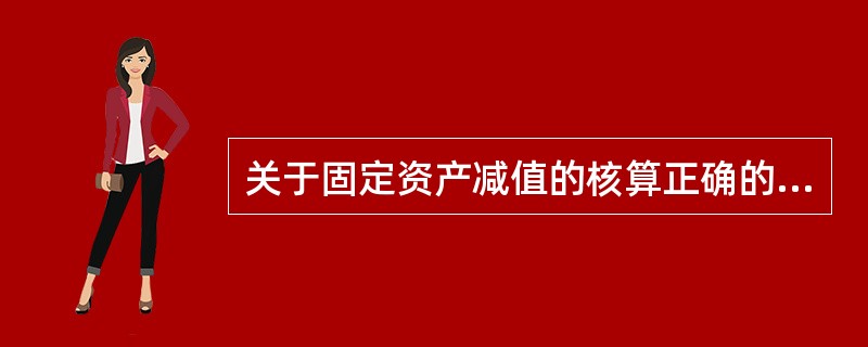 关于固定资产减值的核算正确的有（　）。