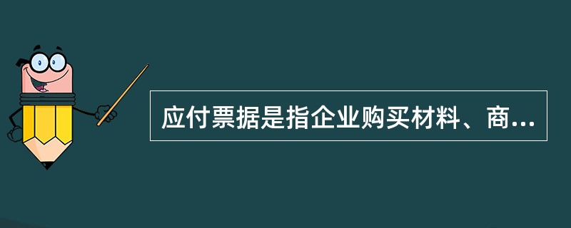 应付票据是指企业购买材料、商品和接受劳务供应等而开出、承兑的（　　）。