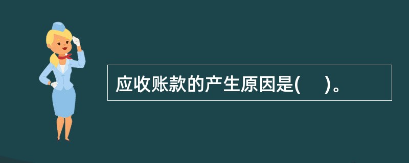 应收账款的产生原因是(     )。