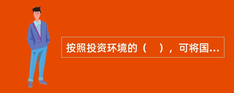 按照投资环境的（　），可将国际直接投资环境分为硬投资环境和软投资环境。