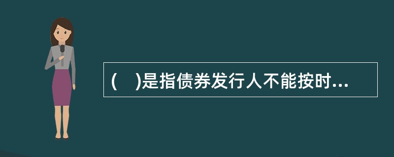 (　)是指债券发行人不能按时还本付息的可能性。