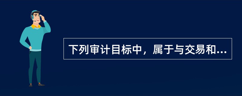 下列审计目标中，属于与交易和事项相关的审计目标的有（　）。