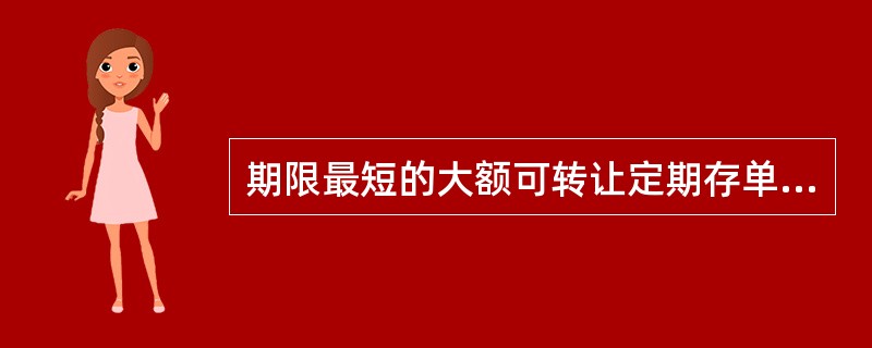 期限最短的大额可转让定期存单是( )。