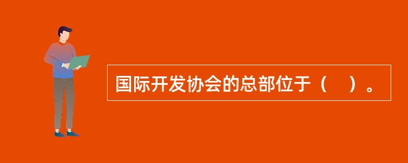 国际开发协会的总部位于（　）。