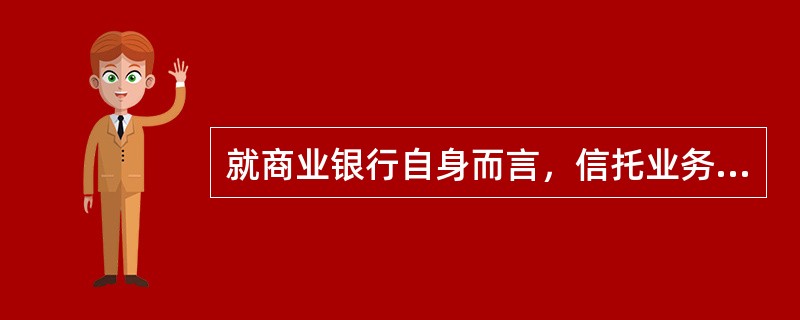 就商业银行自身而言，信托业务的作用有（　）。