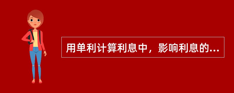 用单利计算利息中，影响利息的因素有( )。