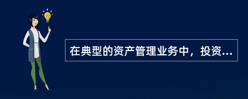 在典型的资产管理业务中，投资银行和客户的关系是委托代理关系，即(    )。