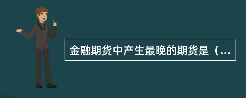 金融期货中产生最晚的期货是（　）。