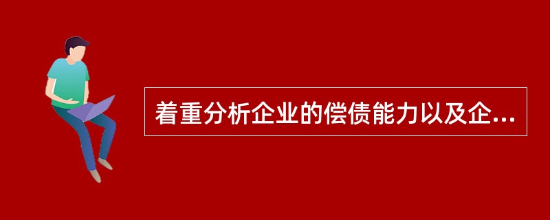 着重分析企业的偿债能力以及企业的信用和违约风险的财务信息需求者是（）。
