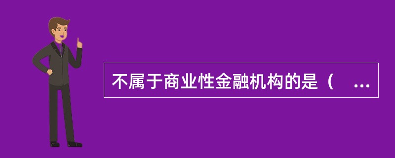 不属于商业性金融机构的是（　）。