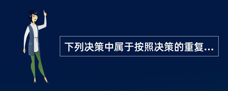 下列决策中属于按照决策的重复程度进行分类的是（　）。