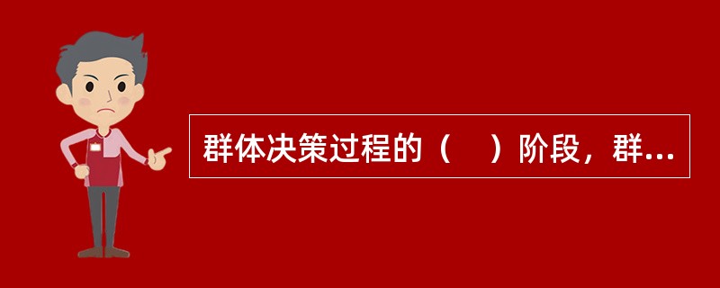 群体决策过程的（　）阶段，群体成员提出各种可行的解决方案。