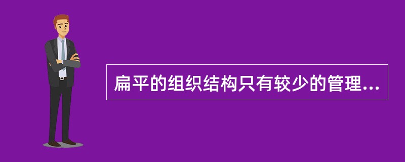 扁平的组织结构只有较少的管理层次，管理跨度（　）。