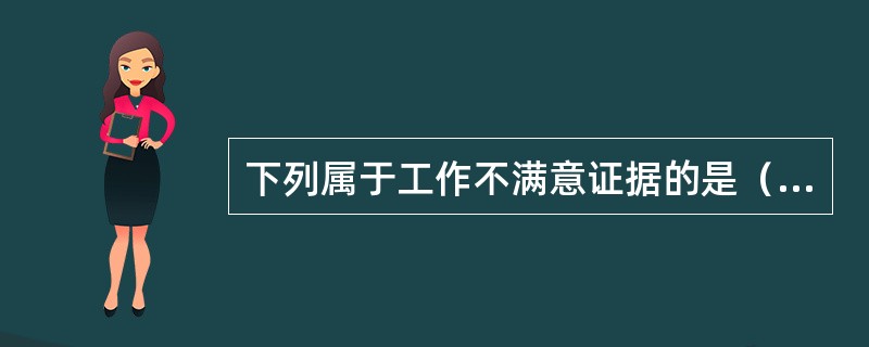 下列属于工作不满意证据的是（　）。