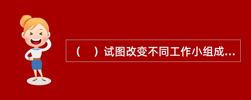 （　）试图改变不同工作小组成员之间的相互看法.认知和成见的活动。