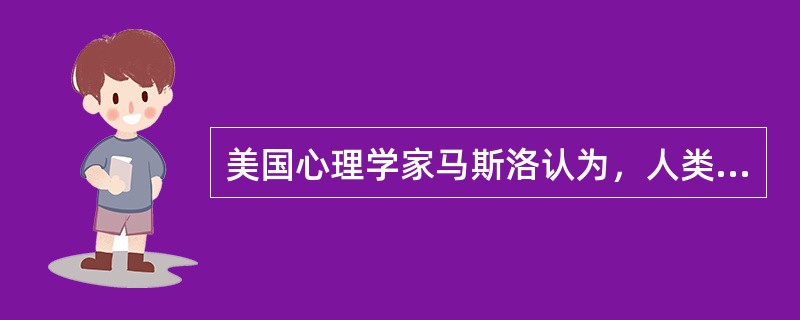 美国心理学家马斯洛认为，人类最高级的需要是（　）。