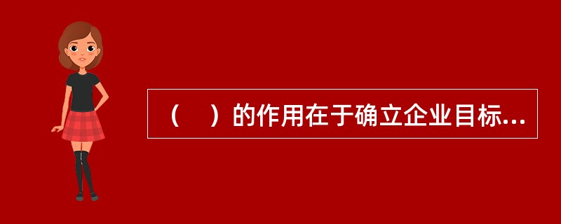 （　）的作用在于确立企业目标及实现目标的途径。