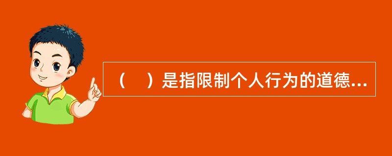 （　）是指限制个人行为的道德.宗教.风俗习惯等人为因素的总称。