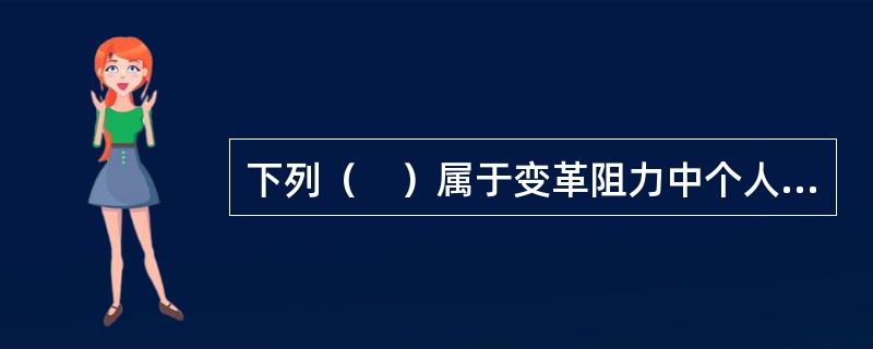 下列（　）属于变革阻力中个人方面的阻力。