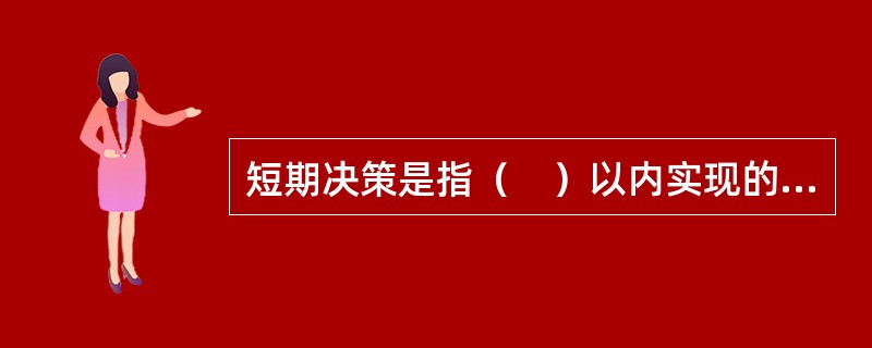 短期决策是指（　）以内实现的决策，一般属于战术或业务决策。