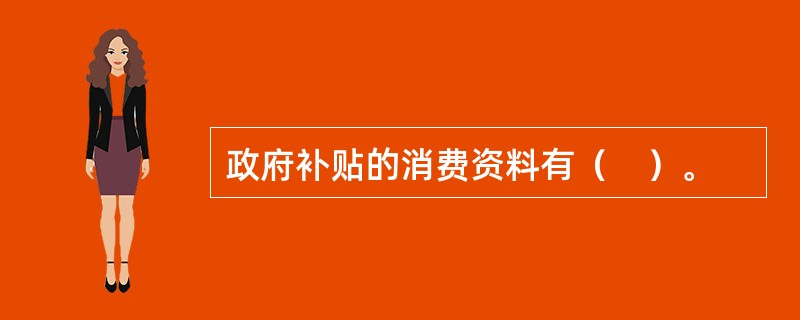 政府补贴的消费资料有（　）。