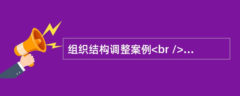 组织结构调整案例<br />案例背景：<br />　　前进电器公司的前身是一家乡镇企业，主要生产开关.电源等元器件，也为大型企业承揽一些加工业务。当时有员工不足百人，采用的是直