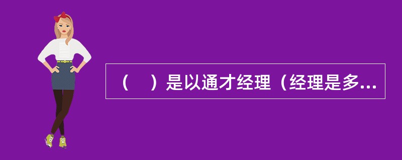 （　）是以通才经理（经理是多面手）为中心形成的结构，并将招收年轻的和没有经验的职员，而随后在公司内部进行培训和发展。
