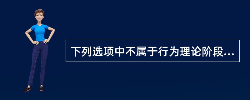 下列选项中不属于行为理论阶段的研究特点的一项是（　）。