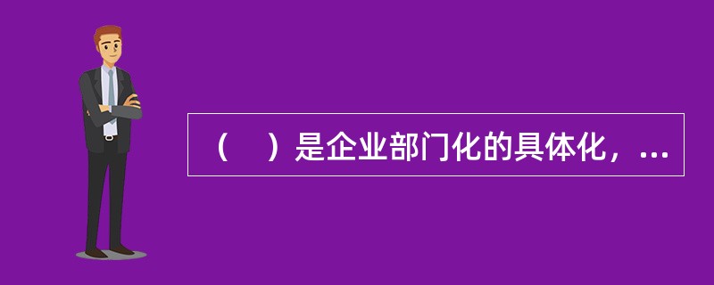 （　）是企业部门化的具体化，是职位界定的前提和基础。