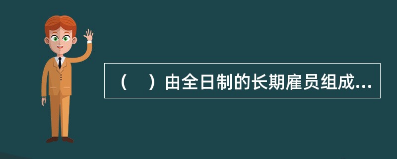 （　）由全日制的长期雇员组成，这些雇员在聘任期限和接受培训方面都有一定的保障，并能享受大量的额外福利。