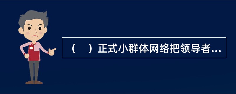 （　）正式小群体网络把领导者作为所有群体沟通的核心。