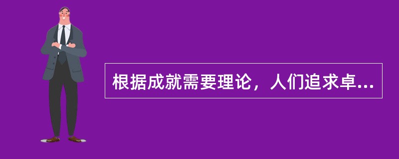 根据成就需要理论，人们追求卓越，实现目标，争取成功的内驱力称为（　）。