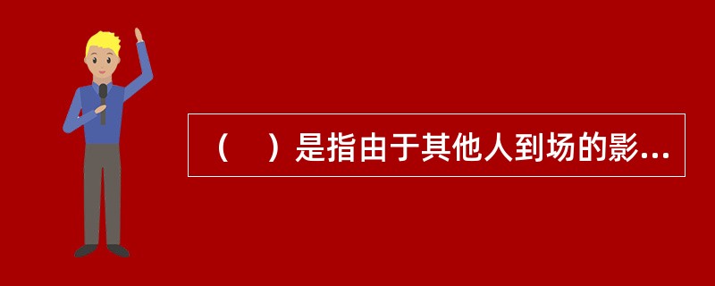 （　）是指由于其他人到场的影响，人们将从在独自一人状态下本来想做的某种行为中转变过来的一种现象。