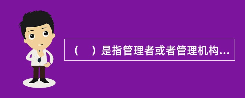 （　）是指管理者或者管理机构，通过下达各种信息（命令.指示.工作意见等），来调度和引导下级实现计划的活动。