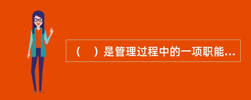 （　）是管理过程中的一项职能，是指引导和影响团体成员致力于从事与任务相关活动的过程。