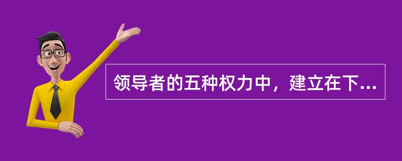 领导者的五种权力中，建立在下属的恐惧感上的是（　）。