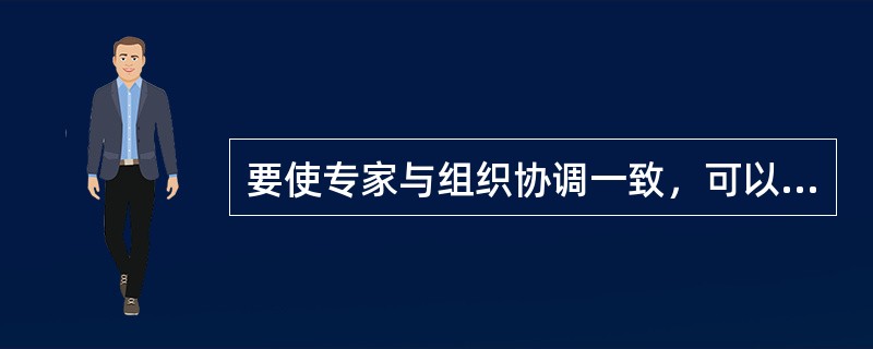 要使专家与组织协调一致，可以选择的方式不包括（　）。