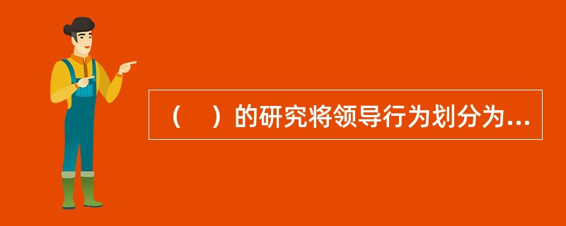 （　）的研究将领导行为划分为二个维度，称之为员工导向和生产导向。